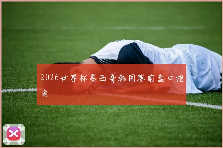 2026世界杯墨西哥韩国赛前盘口指南