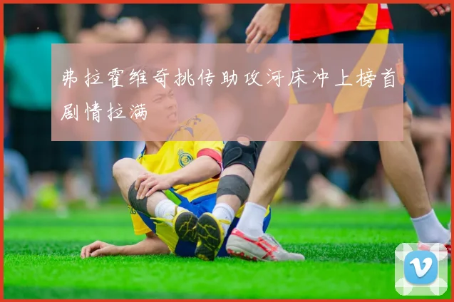 弗拉霍维奇挑传助攻河床冲上榜首剧情拉满