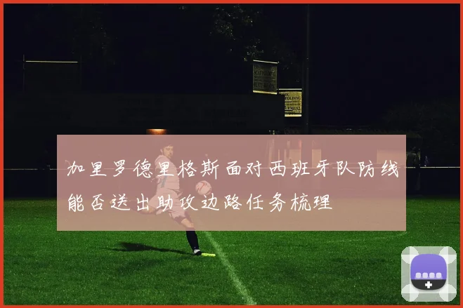 加里罗德里格斯面对西班牙队防线能否送出助攻边路任务梳理