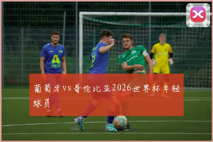 葡萄牙vs哥伦比亚2026世界杯年轻球员