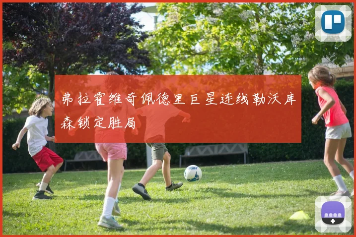 弗拉霍维奇佩德里巨星连线勒沃库森锁定胜局