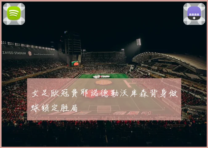 女足欧冠费耶诺德勒沃库森背身做球锁定胜局