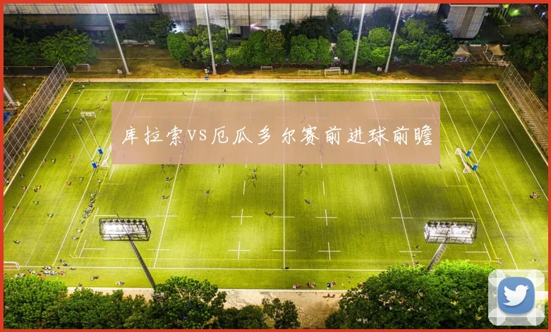 库拉索vs厄瓜多尔赛前进球前瞻