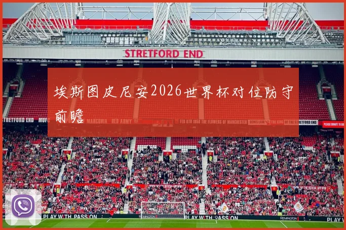 埃斯图皮尼安2026世界杯对位防守前瞻