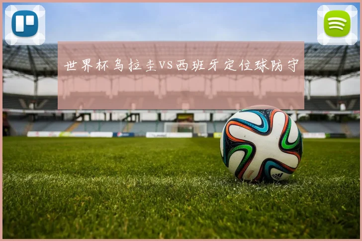 世界杯乌拉圭vs西班牙定位球防守