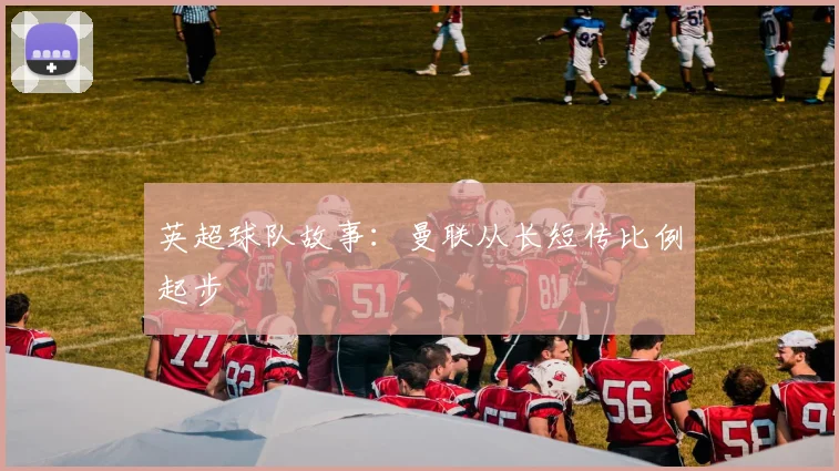 英超球队故事:曼联从长短传比例起步