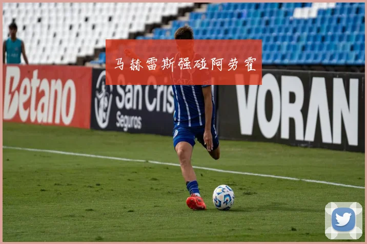 马赫雷斯强碰阿劳霍