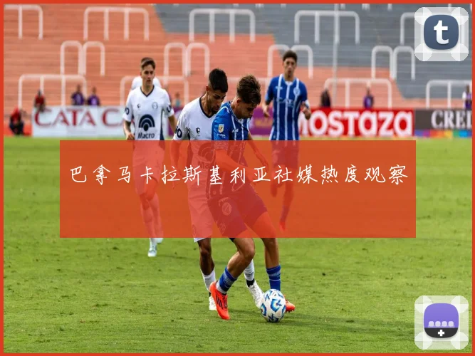 巴拿马卡拉斯基利亚社媒热度观察
