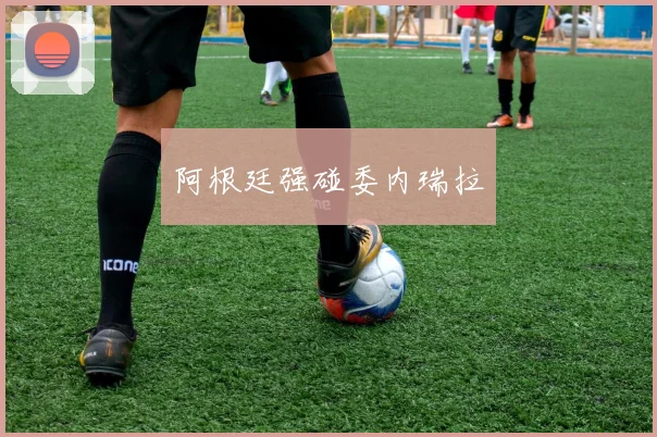阿根廷强碰委内瑞拉