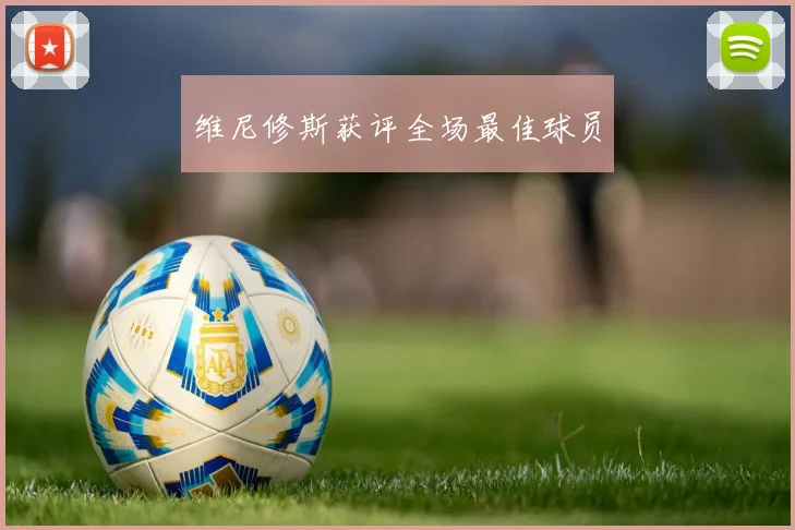 维尼修斯获评全场最佳球员