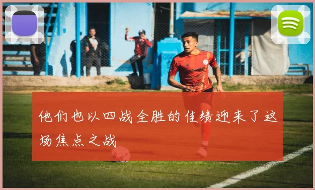 他们也以四战全胜的佳绩迎来了这场焦点之战