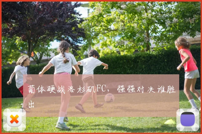 葡体硬战洛杉矶FC，强强对决谁胜出