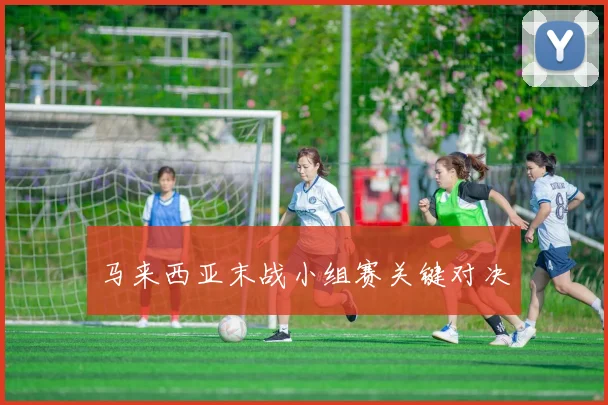 马来西亚末战小组赛关键对决