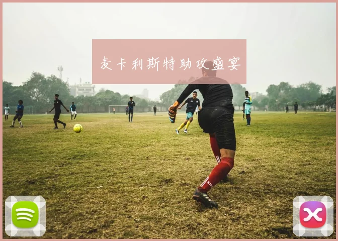 麦卡利斯特助攻盛宴