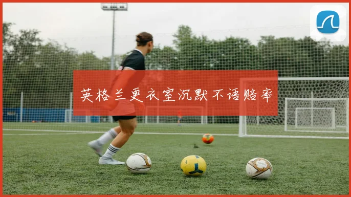 英格兰更衣室沉默不语赔率