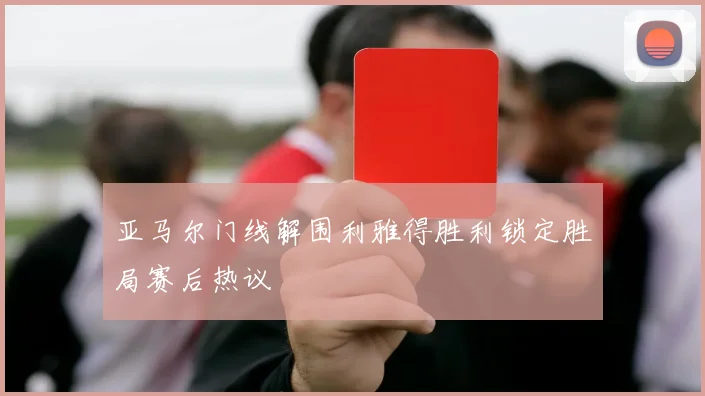 亚马尔门线解围利雅得胜利锁定胜局赛后热议