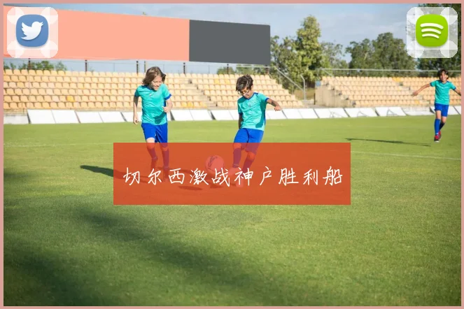 切尔西激战神户胜利船
