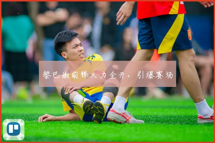 黎巴嫩前锋火力全开，引爆赛场