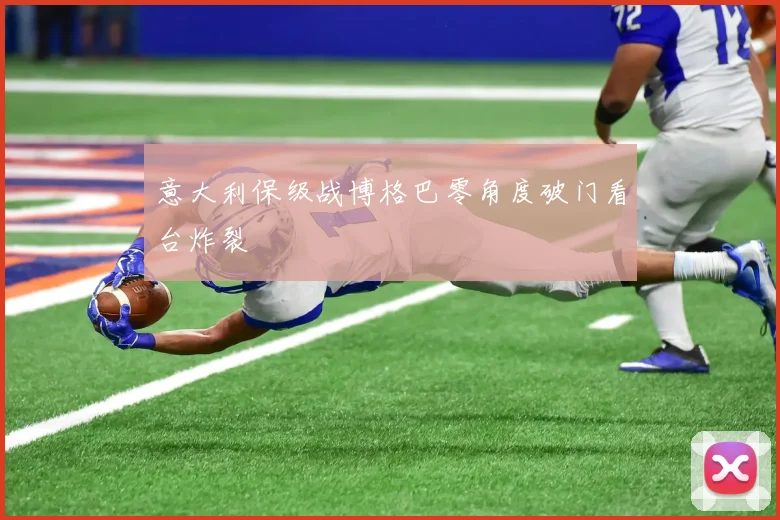 意大利保级战博格巴零角度破门看台炸裂