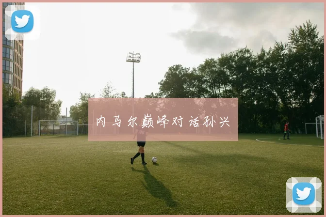 内马尔巅峰对话孙兴慜