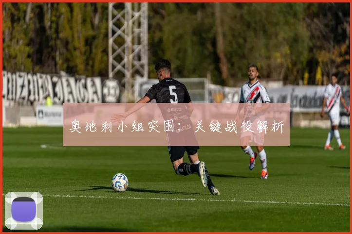 奥地利小组突围：关键战役解析