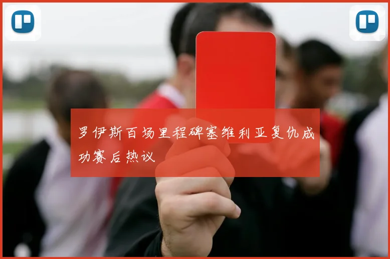 罗伊斯百场里程碑塞维利亚复仇成功赛后热议