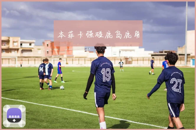本菲卡强碰鹿岛鹿角