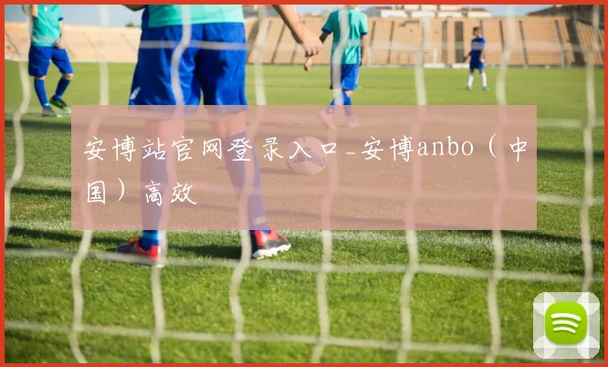 安博站官网登录入口_安博anbo（中国）高效