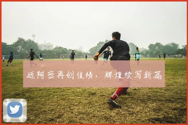 迈阿密再创佳绩，辉煌续写新篇