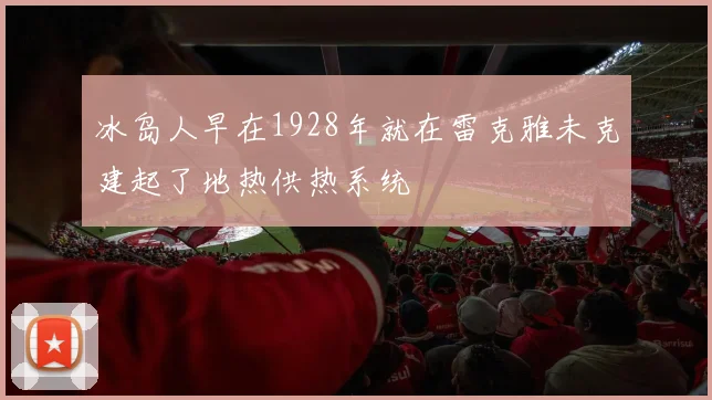 冰岛人早在1928年就在雷克雅未克建起了地热供热系统
