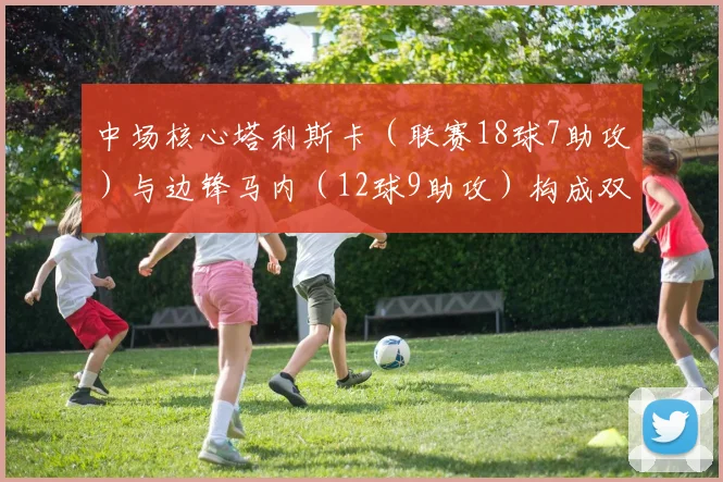 中场核心塔利斯卡（联赛18球7助攻）与边锋马内（12球9助攻）构成双核驱动