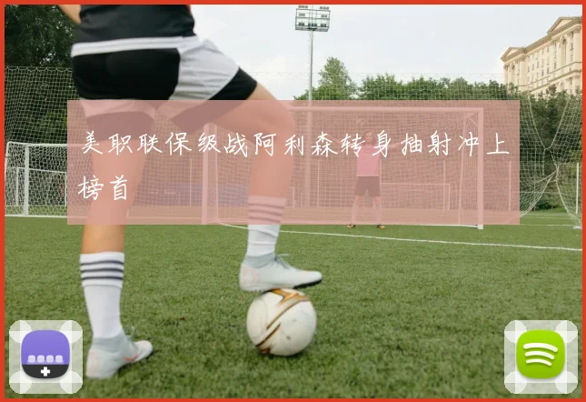美职联保级战阿利森转身抽射冲上榜首