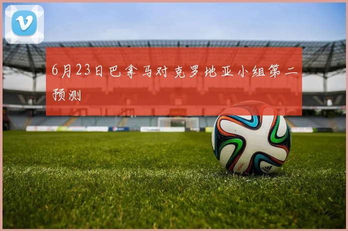 6月23日巴拿马对克罗地亚小组第二预测