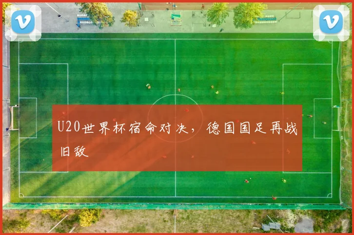 U20世界杯宿命对决，德国国足再战旧敌