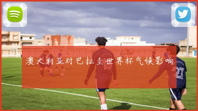 澳大利亚对巴拉圭世界杯气候影响