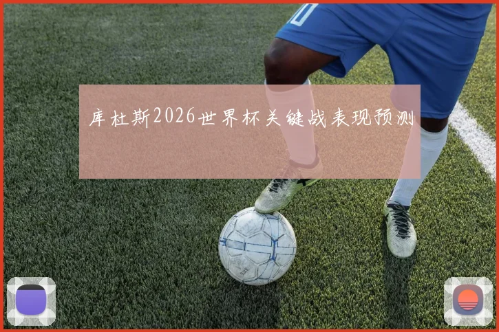 库杜斯2026世界杯关键战表现预测