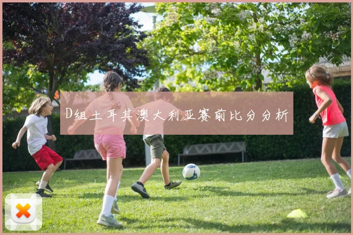 D组土耳其澳大利亚赛前比分分析