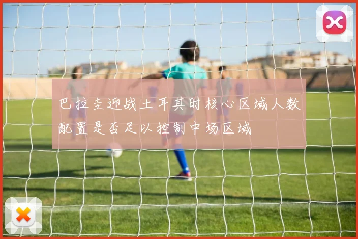 巴拉圭迎战土耳其时核心区域人数配置是否足以控制中场区域