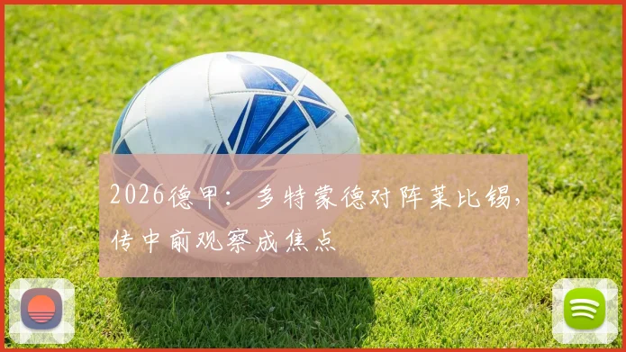 2026德甲：多特蒙德对阵莱比锡，传中前观察成焦点