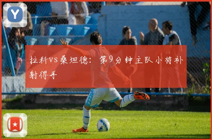 拉科vs桑坦德：第9分钟主队小将补射得手