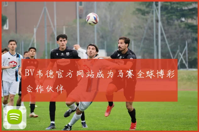 BV韦德官方网站成为马赛全球博彩合作伙伴