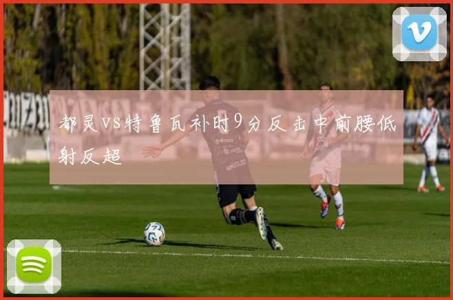 都灵vs特鲁瓦补时9分反击中前腰低射反超