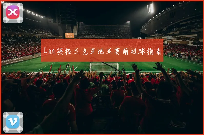 L组英格兰克罗地亚赛前进球指南
