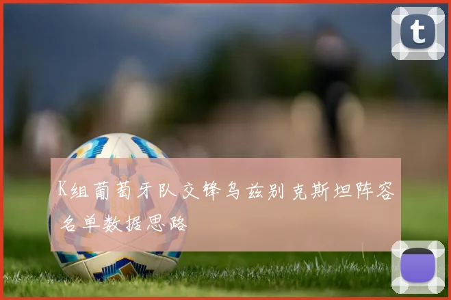 K组葡萄牙队交锋乌兹别克斯坦阵容名单数据思路