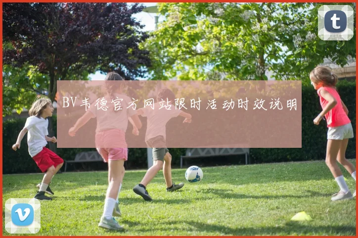 BV韦德官方网站限时活动时效说明