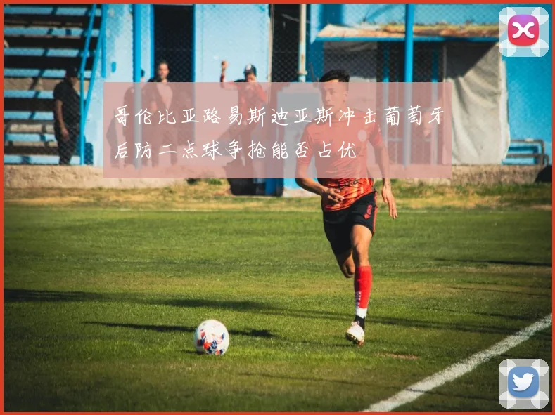 哥伦比亚路易斯迪亚斯冲击葡萄牙后防二点球争抢能否占优