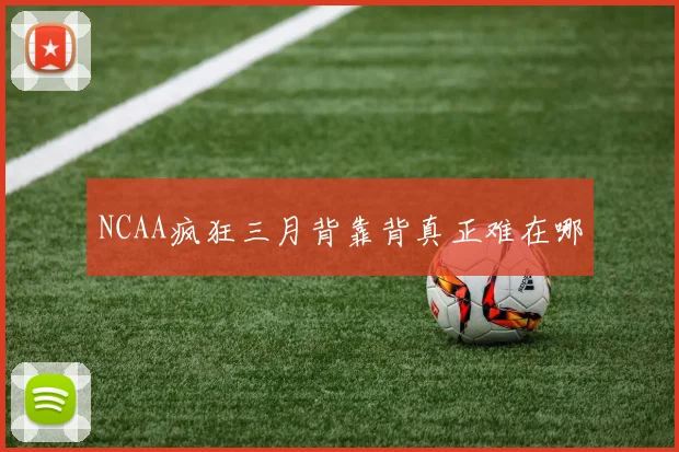 NCAA疯狂三月背靠背真正难在哪