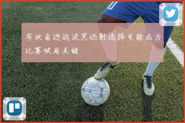 布坎南迎战波黑远射选择可能成为比赛破局关键