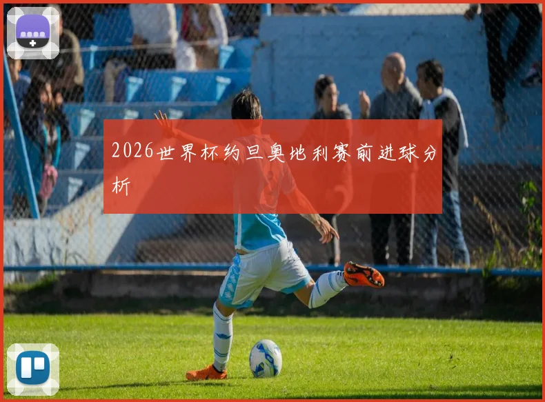 2026世界杯约旦奥地利赛前进球分析