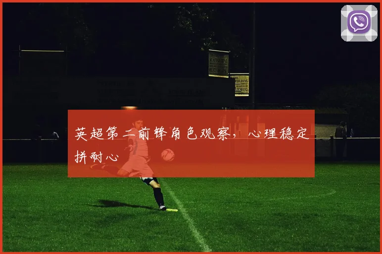 英超第二前锋角色观察,心理稳定拼耐心